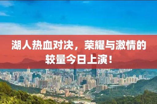 湖人熱血對決，榮耀與激情的較量今日上演！