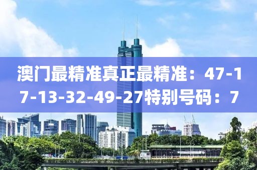 澳門最精準真正最精準：47-17-13-32-49-27特別號碼：7