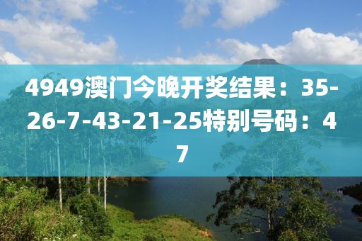 4949澳門今晚開獎結果：35-26-7-43-21-25特別號碼：47