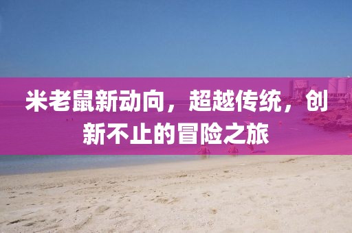 米老鼠新動向，超越傳統，創新不止的冒險之旅