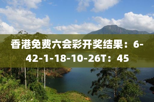 香港免費六會彩開獎結果：6-42-1-18-10-26T：45